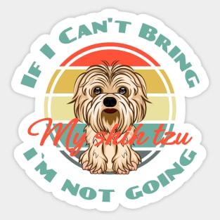 If I Can't Bring My Shih Tzu i`m not going Dog Puppy Lover Cute Sticker